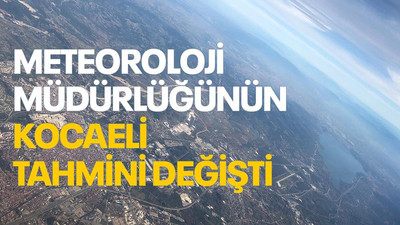 Meteoroloji Müdürlüğünün Kocaeli tahmini değişti