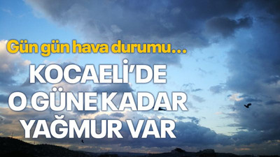 Kocaeli’de o güne kadar yağmur var! İşte gün gün hava durumu...