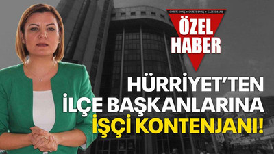 Hürriyet’ten ilçe başkanlarına işçi kontenjanı!