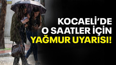 Kocaeli’de bugün o saatler için yağmur uyarısı!