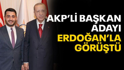 AKP’li Başkan adayı, Erdoğan’la görüştü