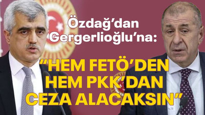 Özdağ’dan Gergerlioğlu’na: Hem FETÖ’den hem PKK’dan ceza alacaksın!