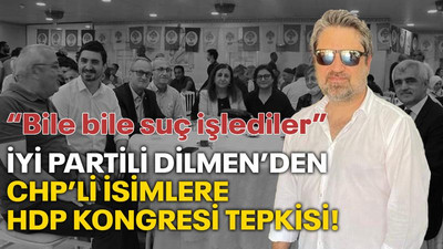 İYİ Partili Dilmen’den CHP’lilere HDP kongresi tepkisi: Bile bile suç işlediler