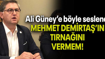 Ali Güney’e böyle seslendi: MEHMET DEMİRTAŞ’IN TIRNAĞINI VERMEM!