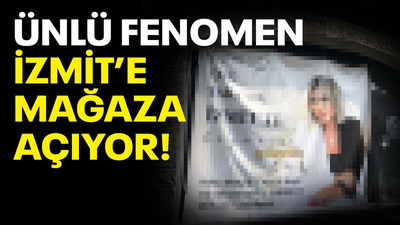 Ünlü fenomen İzmit’e mağaza açıyor!