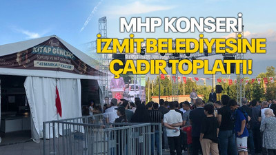 MHP konseri, İzmit Belediyesine çadır toplattı!