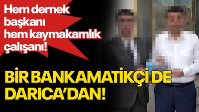 Bir bankamatikçi de Darıca’dan! Hem dernek başkanı hem kaymakamlık çalışanı!