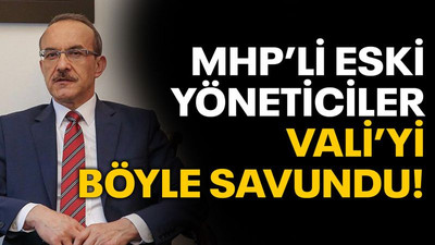 MHP’li eski yöneticiler Vali’yi böyle savundu!