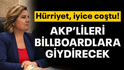 Hürriyet, iyice coştu! AKP'lileri billboardlara giydirecek