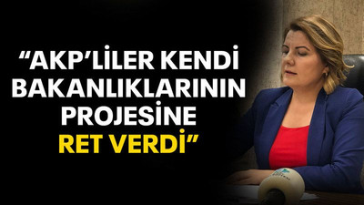 "AKP’liler kendi bakanlıklarının projesine ret verdi!"