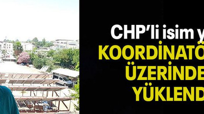 CHP’li isim yine KOORDİNATÖRLER ÜZERİNDEN YÜKLENDİ