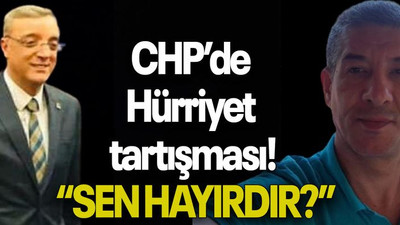 CHP’de Hürriyet tartışması! “SEN HAYIRDIR?”