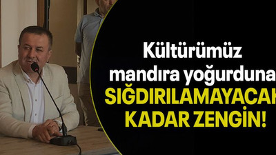 Kültürümüz mandıra yoğurduna SIĞDIRILAMAYACAK KADAR ZENGİN!