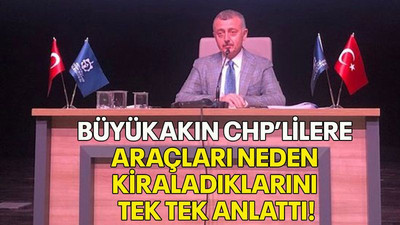 Büyükakın CHP’lilere araçları neden kiraladıklarını tek tek anlattı!