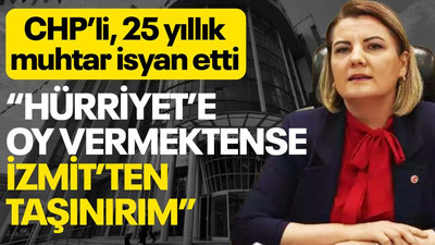CHP’li muhtar isyan etti: Hürriyet’e oy vermektense İzmit’ten taşınırım