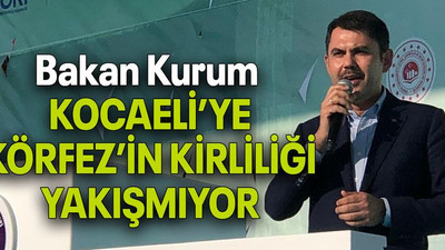 Bakan Kurum: KOCAELİ’YE KÖRFEZ’İN KİRLİLİĞİ YAKIŞMIYOR