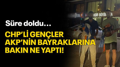 Süre doldu… CHP’li gençler AKP’nin bayraklarına bakın ne yaptı!