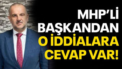 MHP’li başkandan o iddialara cevap var!