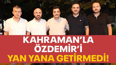 Kahraman’la Özdemir’i yan yana getirmedi!