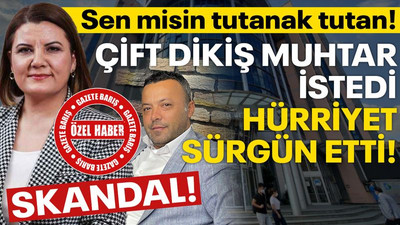 Çift dikiş muhtar istedi Hürriyet sürgün etti! Sen misin tutanak tutan!