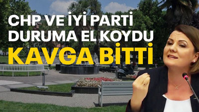 CHP ve İYİ Parti duruma el koydu, KAVGA BİTTİ