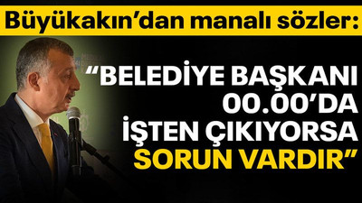 Büyükakın’dan manalı sözler: Belediye başkanı 00.00’da işten çıkıyorsa sorun vardır