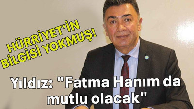HÜRRİYET'İN BİLGİSİ YOKMUŞ! Yıldız: "Fatma Hanım da mutlu olacak"