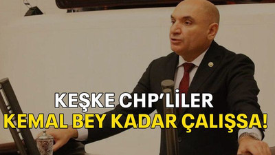 Keşke CHP’liler Kemal Bey kadar çalışsa!