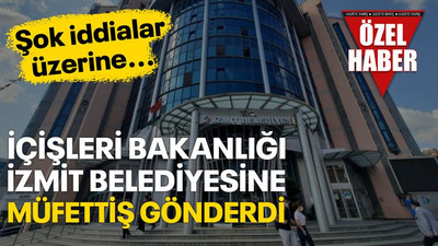 İçişleri Bakanlığı, şok iddialar üzerine İzmit Belediyesine müfettiş gönderdi