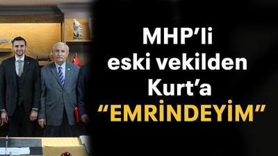 MHP’li eski vekilden Kurt’a “EMRİNDEYİM”