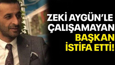 Zeki Aygün’le çalışamayan Başkan istifa etti!