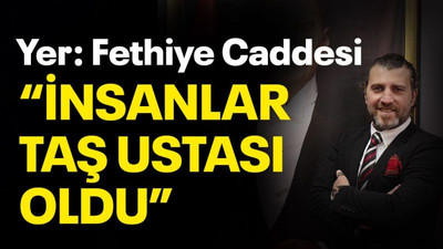 Yer: Fethiye Caddesi “İnsanlar taş ustası oldu”