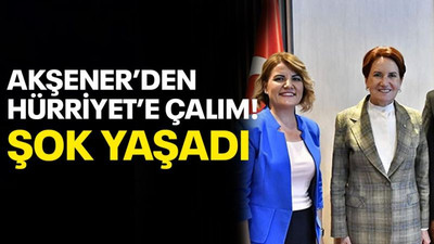 Akşener’den Hürriyet’e ÇALIM! Şok yaşadı