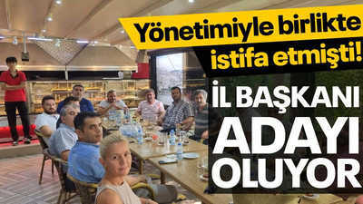 İstifa etmişti, il başkanlığına aday oluyor!