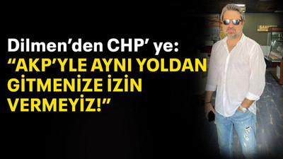 Dilmen’den CHP’ye: “AKP’yle aynı yoldan gitmenize izin vermeyiz”
