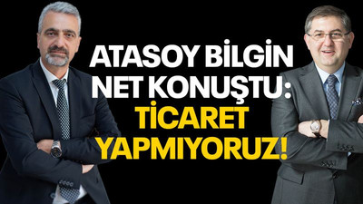 Atasoy Bilgin net konuştu: Ticaret yapmıyoruz!