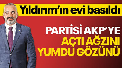Yıldırım’ın evi basıldı! AKP’ye açtı ağzını yumdu gözünü!