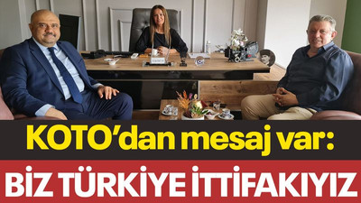 KOTO’dan mesaj var: Biz Türkiye ittifakıyız