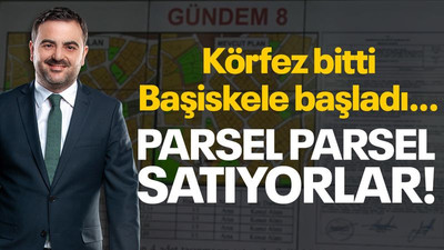 Körfez bitti, Başiskele başladı… Parsel parsel satıyorlar