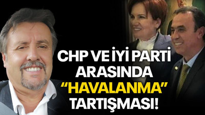 CHP ve İYİ Parti arasında “Havalanma” tartışması!