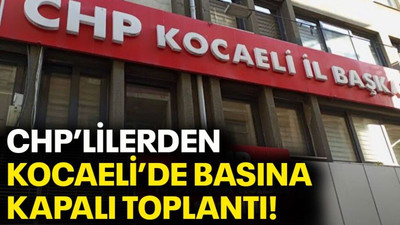 CHP’lilerden Kocaeli’de basına kapalı toplantı!