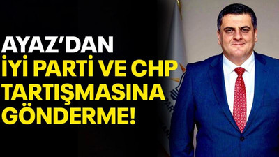 Ayaz’dan İYİ Parti ve CHP tartışmasına gönderme!