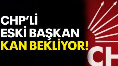 CHP’li eski başkan kan bekliyor