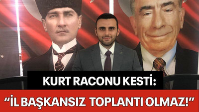 Kurt raconu kesti: İl başkansız toplantı olmaz!