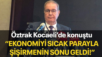 Öztrak Kocaeli’de konuştu “Ekonomiyi sıcak parayla şişirmenin sonu geldi!”