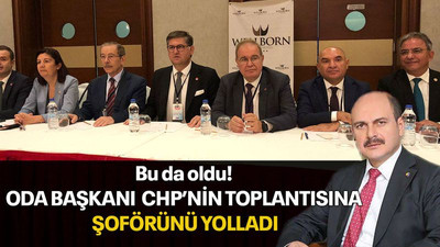 Bu da oldu! Oda başkanı CHP’nin toplantısına şoförünü yolladı