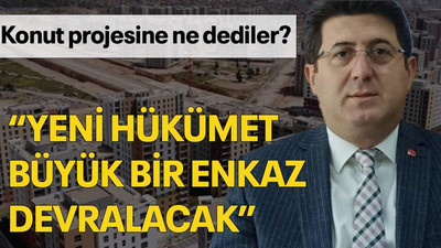 Konut projesine ne dediler? “Yeni hükümet büyük bir enkaz devralacak”