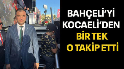 Bahçeli’yi Kocaeli’den bir tek o takip etti