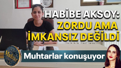 Habibe Aksoy: "Zordu ama imkansız değildi”