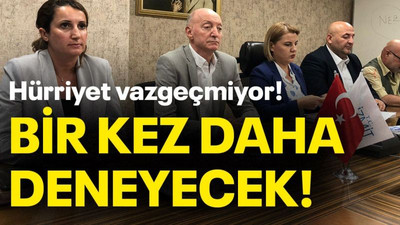 Hürriyet vazgeçmiyor! Bir kez daha deneyecek